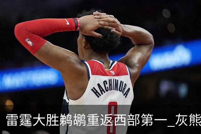 雷霆大胜鹈鹕重返西部第一 灰熊险胜魔术3连胜